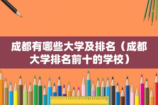 成都有哪些大学及排名（成都大学排名前十的学校）