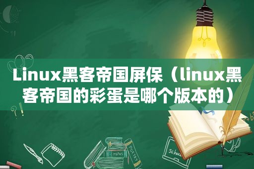 Linux黑客帝国屏保（linux黑客帝国的彩蛋是哪个版本的）