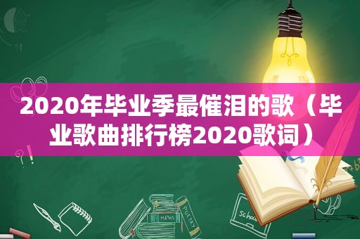 2020年毕业季最催泪的歌（毕业歌曲排行榜2020歌词）