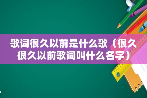 歌词很久以前是什么歌（很久很久以前歌词叫什么名字）