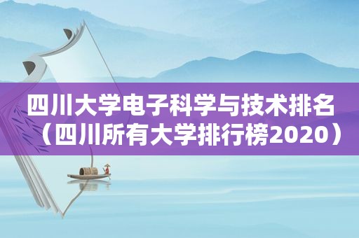 四川大学电子科学与技术排名（四川所有大学排行榜2020）