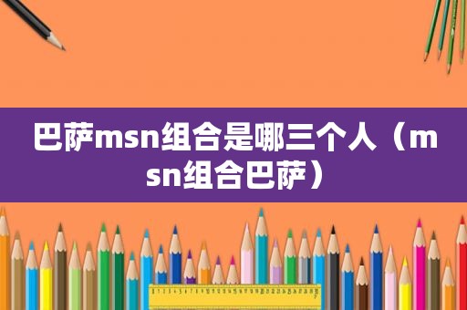 巴萨msn组合是哪三个人（msn组合巴萨）