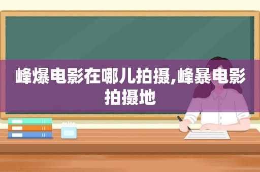 峰爆电影在哪儿拍摄,峰暴电影拍摄地