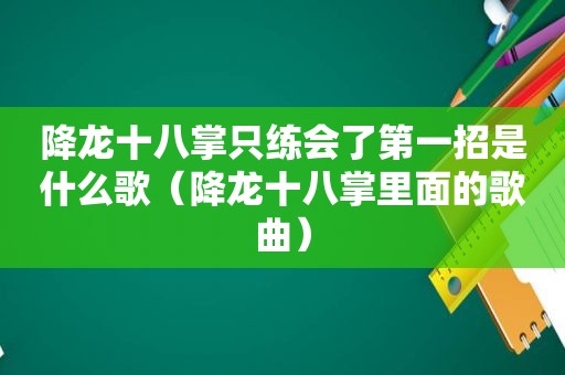 降龙十八掌只练会了第一招是什么歌（降龙十八掌里面的歌曲）