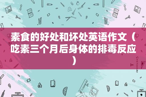 素食的好处和坏处英语作文（吃素三个月后身体的排毒反应）