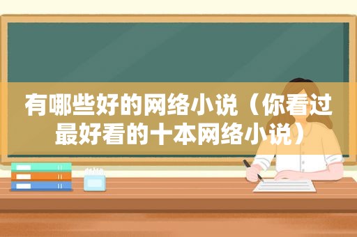 有哪些好的网络小说（你看过最好看的十本网络小说）