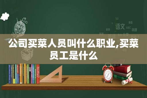 公司买菜人员叫什么职业,买菜员工是什么