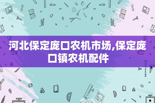 河北保定庞口农机市场,保定庞口镇农机配件