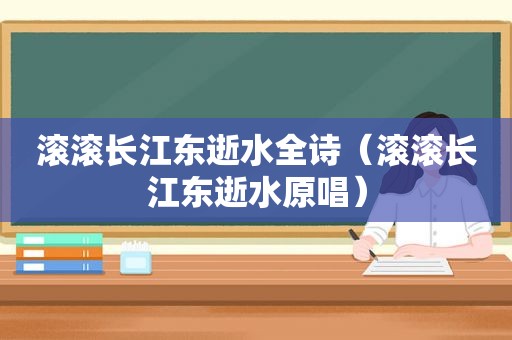 滚滚长江东逝水全诗（滚滚长江东逝水原唱）