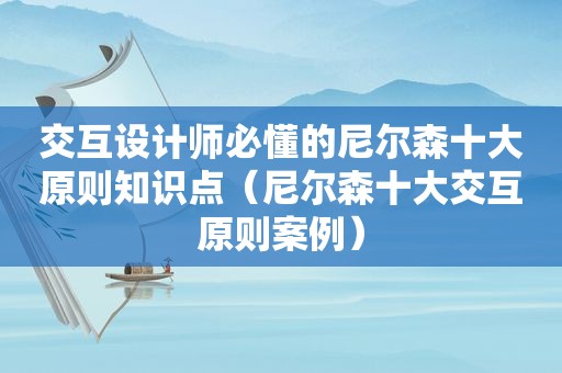 交互设计师必懂的尼尔森十大原则知识点（尼尔森十大交互原则案例）