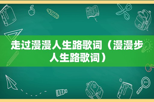 走过漫漫人生路歌词（漫漫步人生路歌词）