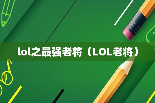 lol之最强老将（LOL老将）