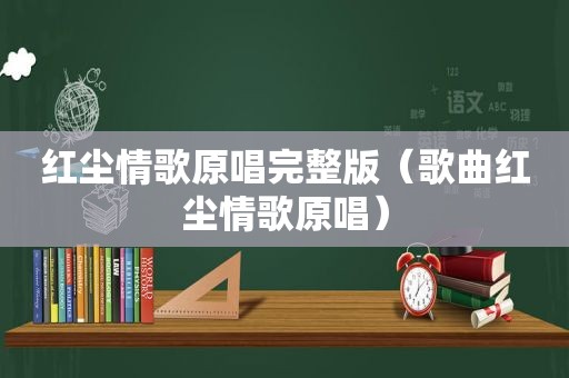 红尘情歌原唱完整版（歌曲红尘情歌原唱）