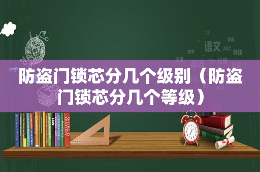 防盗门锁芯分几个级别（防盗门锁芯分几个等级）