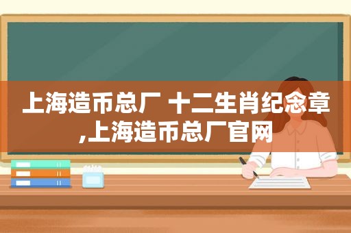 上海造币总厂 十二生肖纪念章,上海造币总厂官网