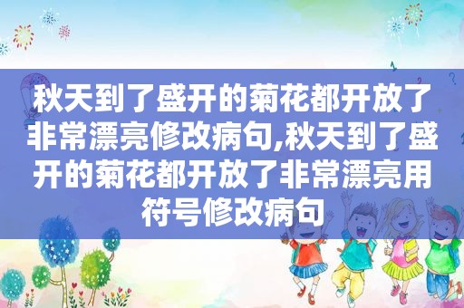 秋天到了盛开的菊花都开放了非常漂亮修改病句,秋天到了盛开的菊花都开放了非常漂亮用符号修改病句