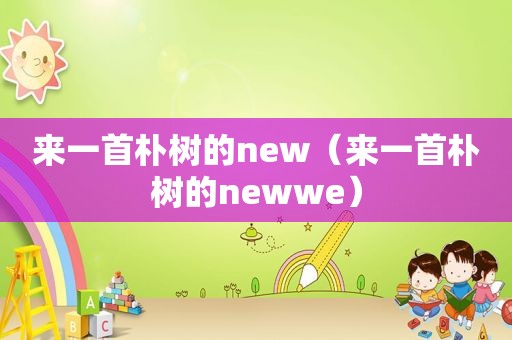 来一首朴树的new（来一首朴树的newwe）