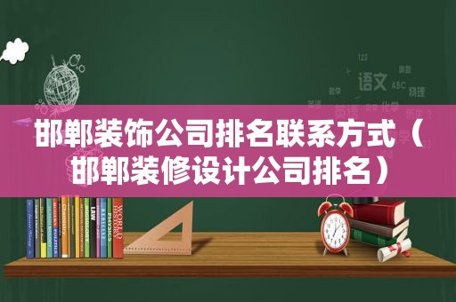 邯郸装饰公司排名联系方式（邯郸装修设计公司排名）