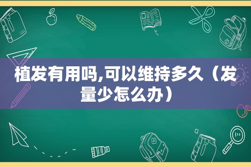 植发有用吗,可以维持多久（发量少怎么办）