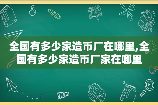 全国有多少家造币厂在哪里,全国有多少家造币厂家在哪里