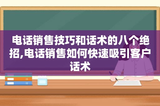 电话销售技巧和话术的八个绝招,电话销售如何快速吸引客户话术