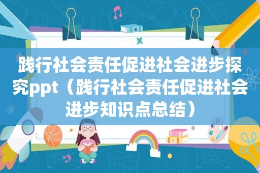 践行社会责任促进社会进步探究ppt（践行社会责任促进社会进步知识点总结）