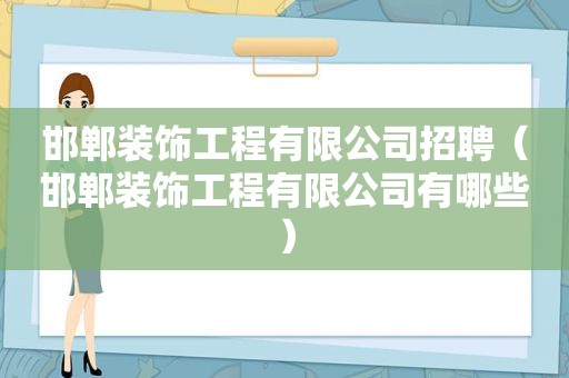 邯郸装饰工程有限公司招聘（邯郸装饰工程有限公司有哪些）