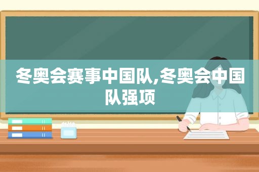 冬奥会赛事中国队,冬奥会中国队强项