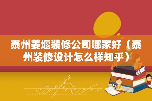 泰州姜堰装修公司哪家好（泰州装修设计怎么样知乎）