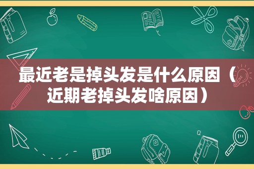 最近老是掉头发是什么原因（近期老掉头发啥原因）