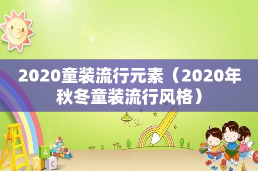 2020童装流行元素（2020年秋冬童装流行风格）