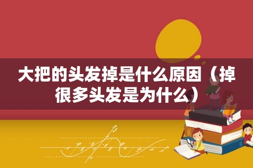 大把的头发掉是什么原因（掉很多头发是为什么）