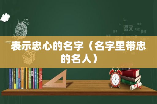 表示忠心的名字（名字里带忠的名人）