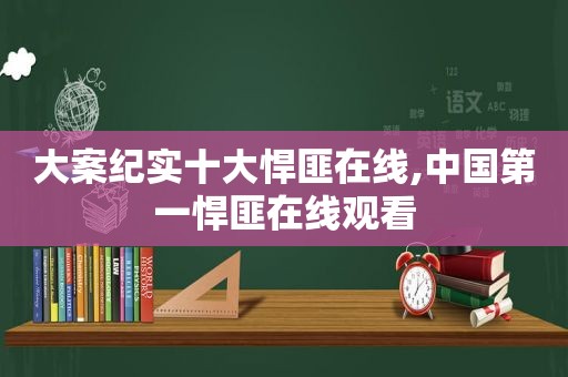 大案纪实十大悍匪在线,中国第一悍匪在线观看