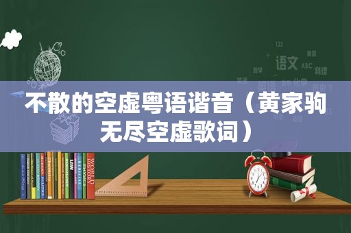 不散的空虚粤语谐音（黄家驹无尽空虚歌词）