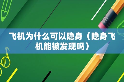 飞机为什么可以隐身（隐身飞机能被发现吗）