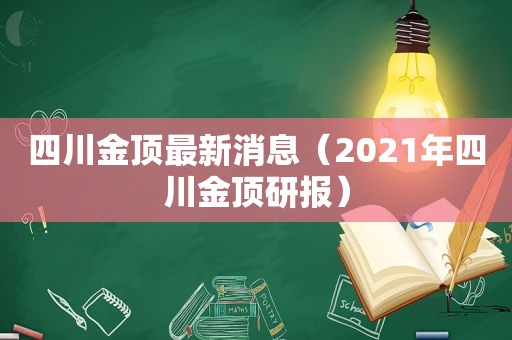 四川金顶最新消息（2021年四川金顶研报）