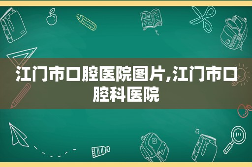 江门市口腔医院图片,江门市口腔科医院