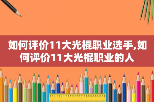 如何评价11大光棍职业选手,如何评价11大光棍职业的人