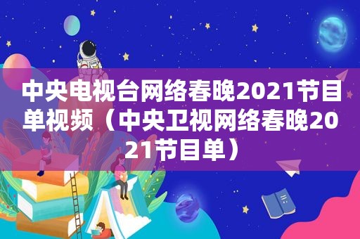 中央电视台网络春晚2021节目单视频（中央卫视网络春晚2021节目单）