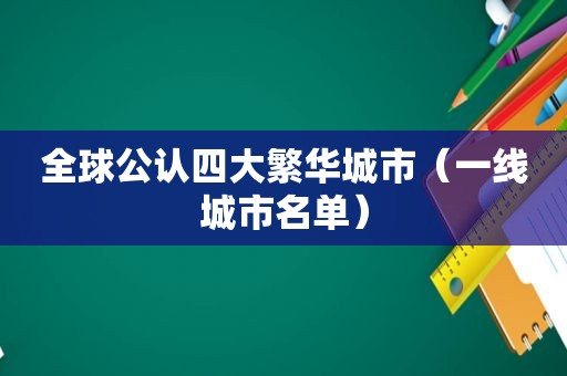 全球公认四大繁华城市（一线城市名单）