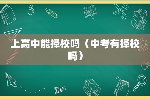 上高中能择校吗（中考有择校吗）