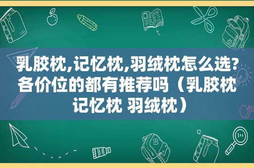 乳胶枕,记忆枕,羽绒枕怎么选?各价位的都有推荐吗（乳胶枕 记忆枕 羽绒枕）