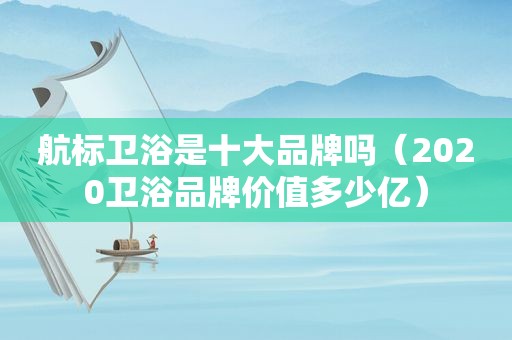 航标卫浴是十大品牌吗（2020卫浴品牌价值多少亿）