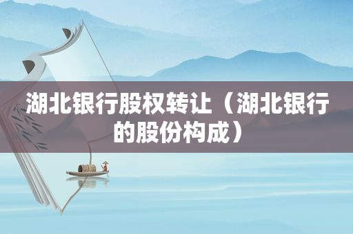 湖北银行股权转让（湖北银行的股份构成）