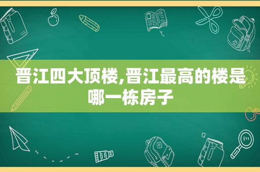 晋江四大顶楼,晋江最高的楼是哪一栋房子