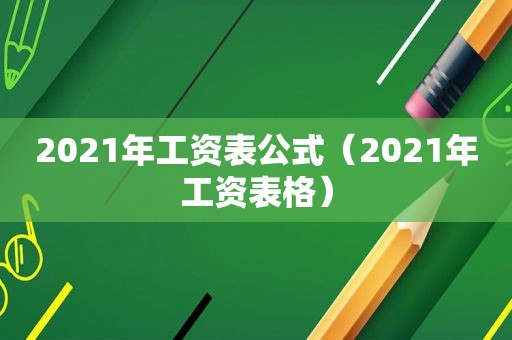 2021年工资表公式（2021年工资表格）