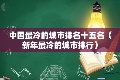 中国最冷的城市排名十五名（新年最冷的城市排行）