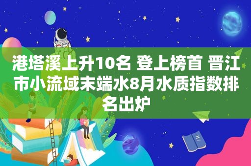 港塔溪上升10名 登上榜首 晋江市小流域末端水8月水质指数排名出炉