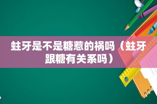 蛀牙是不是糖惹的祸吗（蛀牙跟糖有关系吗）